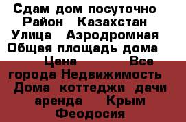 Сдам дом посуточно › Район ­ Казахстан › Улица ­ Аэродромная › Общая площадь дома ­ 60 › Цена ­ 4 000 - Все города Недвижимость » Дома, коттеджи, дачи аренда   . Крым,Феодосия